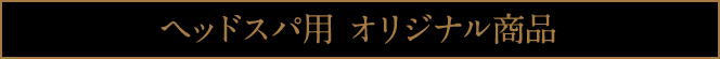 ヘッドスパ用 オリジナル商品